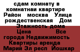 сдам комнату в 1 комнатнаи квартире  › Район ­ москва › Улица ­ рождественская › Дом ­ 14 › Этажность дома ­ 17 › Цена ­ 10 000 - Все города Недвижимость » Квартиры аренда   . Марий Эл респ.,Йошкар-Ола г.